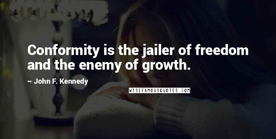 John F. Kennedy Quotes: Conformity is the jailer of freedom and the enemy of growth.