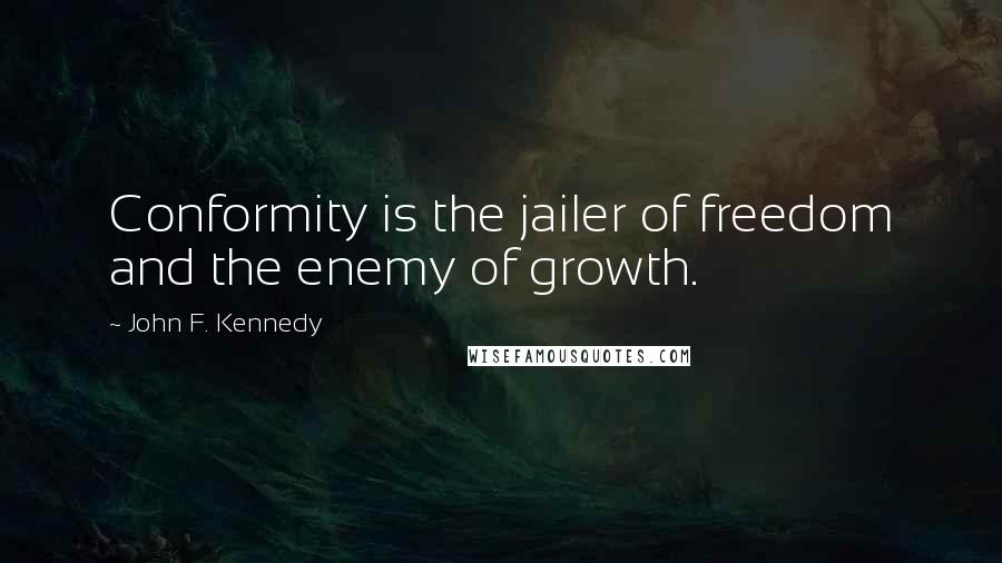 John F. Kennedy Quotes: Conformity is the jailer of freedom and the enemy of growth.