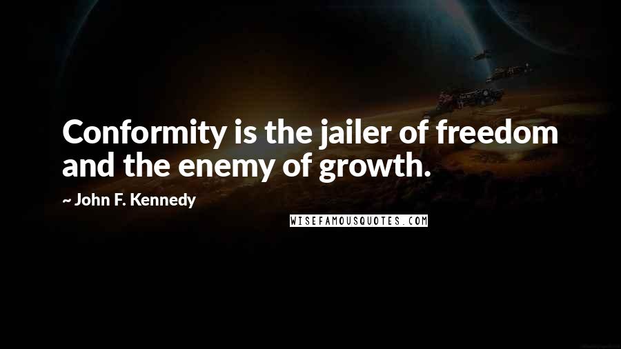 John F. Kennedy Quotes: Conformity is the jailer of freedom and the enemy of growth.