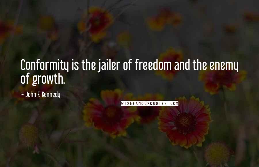 John F. Kennedy Quotes: Conformity is the jailer of freedom and the enemy of growth.