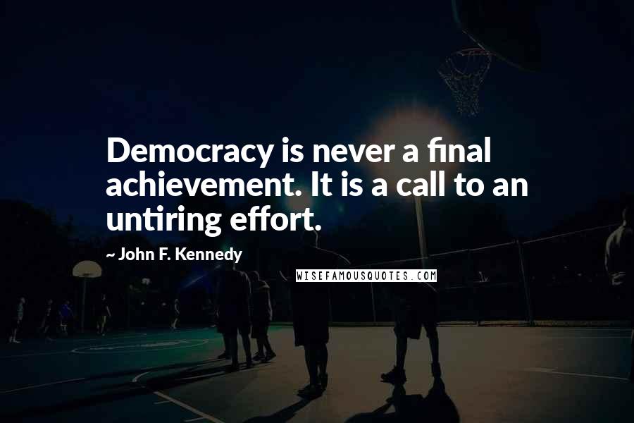 John F. Kennedy Quotes: Democracy is never a final achievement. It is a call to an untiring effort.
