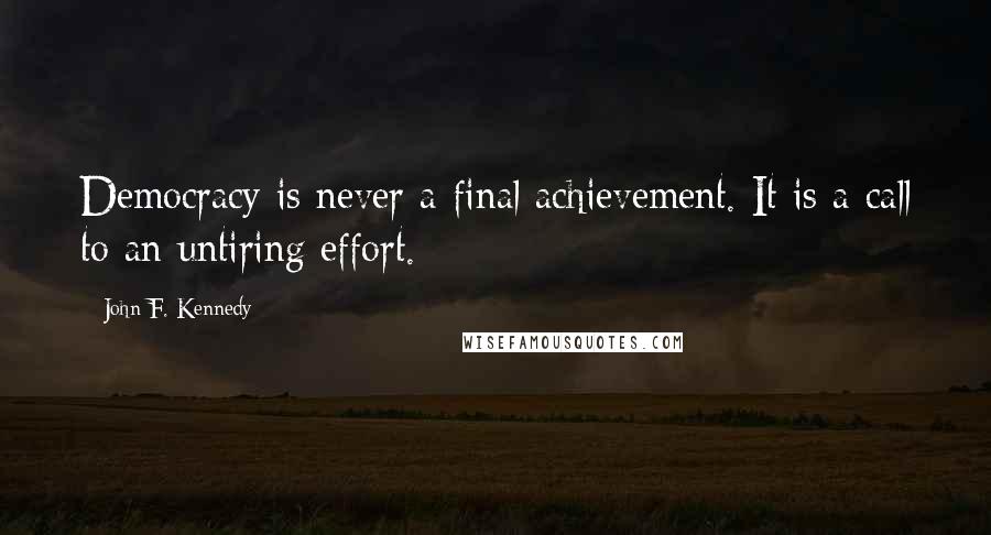 John F. Kennedy Quotes: Democracy is never a final achievement. It is a call to an untiring effort.