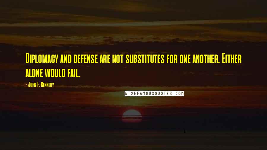 John F. Kennedy Quotes: Diplomacy and defense are not substitutes for one another. Either alone would fail.