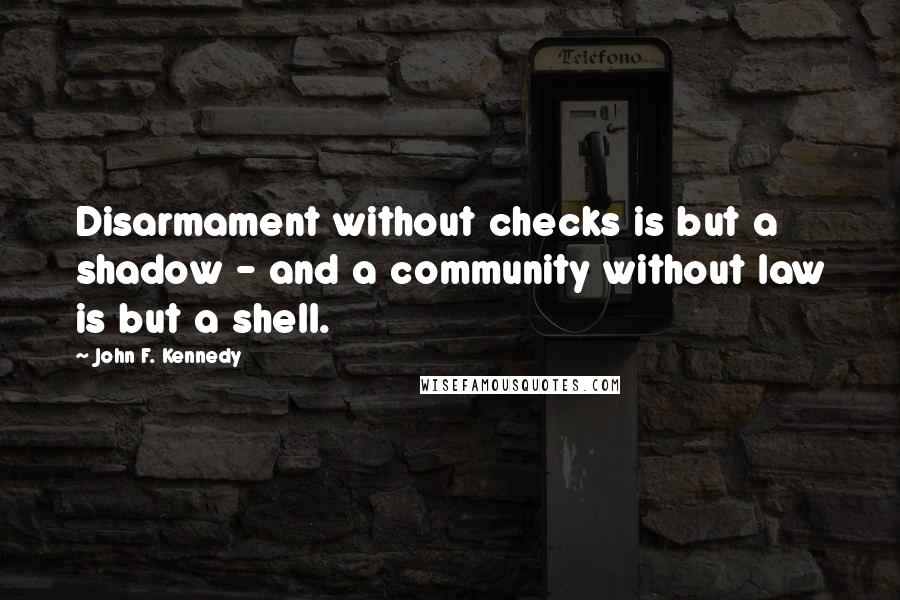 John F. Kennedy Quotes: Disarmament without checks is but a shadow - and a community without law is but a shell.