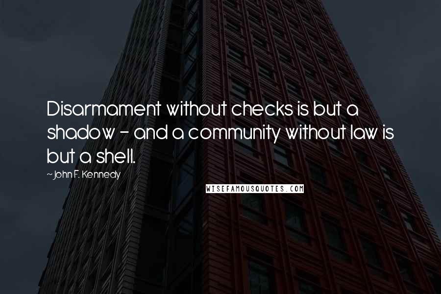 John F. Kennedy Quotes: Disarmament without checks is but a shadow - and a community without law is but a shell.