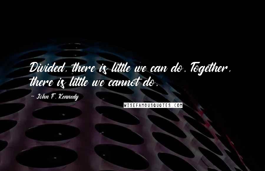 John F. Kennedy Quotes: Divided, there is little we can do. Together, there is little we cannot do.