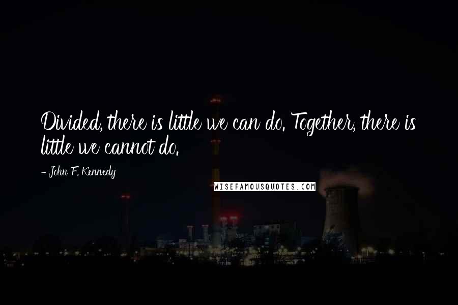 John F. Kennedy Quotes: Divided, there is little we can do. Together, there is little we cannot do.