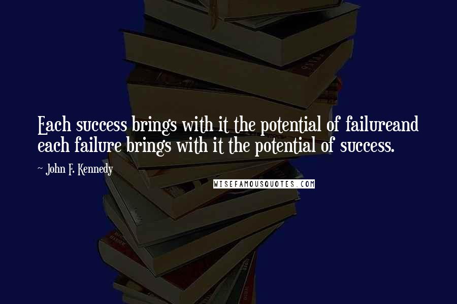 John F. Kennedy Quotes: Each success brings with it the potential of failureand each failure brings with it the potential of success.