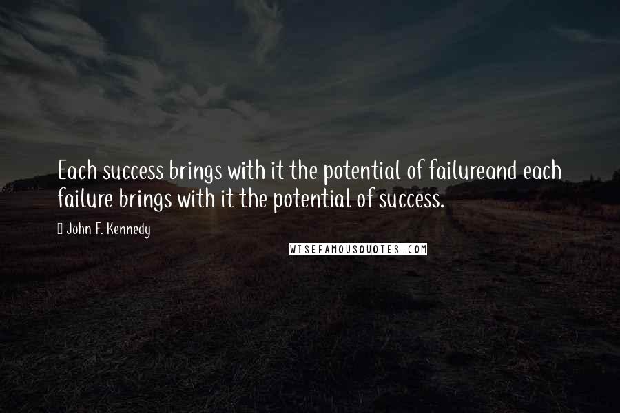 John F. Kennedy Quotes: Each success brings with it the potential of failureand each failure brings with it the potential of success.