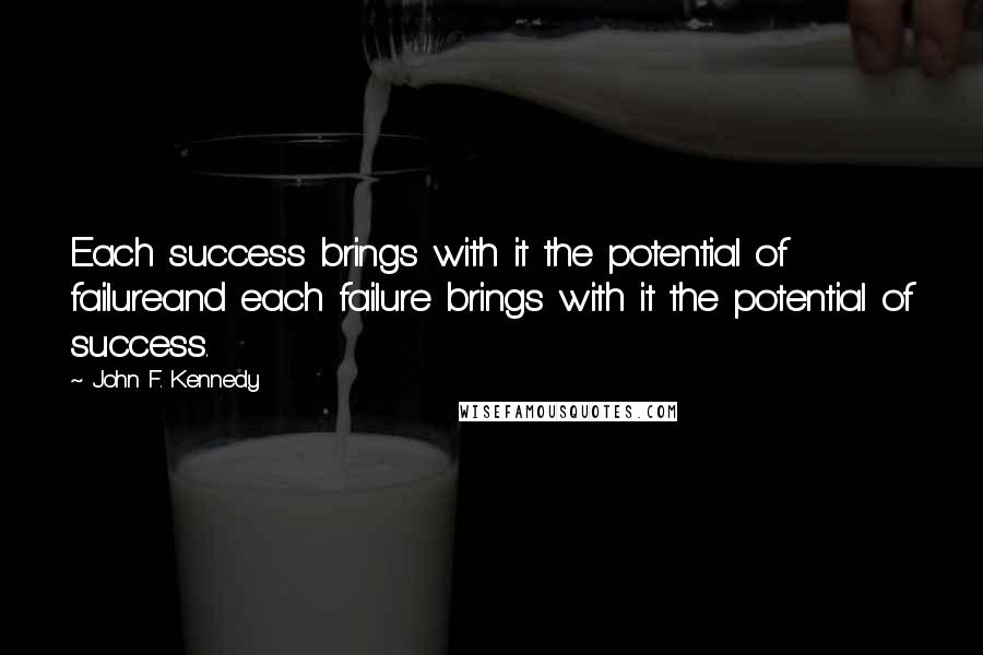 John F. Kennedy Quotes: Each success brings with it the potential of failureand each failure brings with it the potential of success.