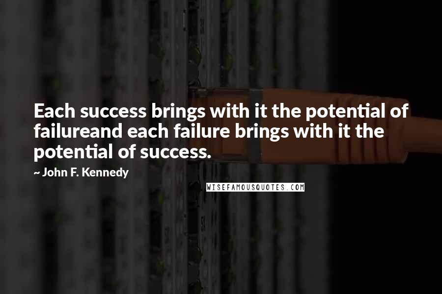 John F. Kennedy Quotes: Each success brings with it the potential of failureand each failure brings with it the potential of success.