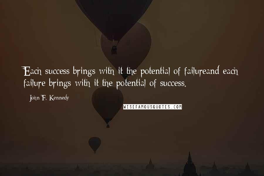 John F. Kennedy Quotes: Each success brings with it the potential of failureand each failure brings with it the potential of success.