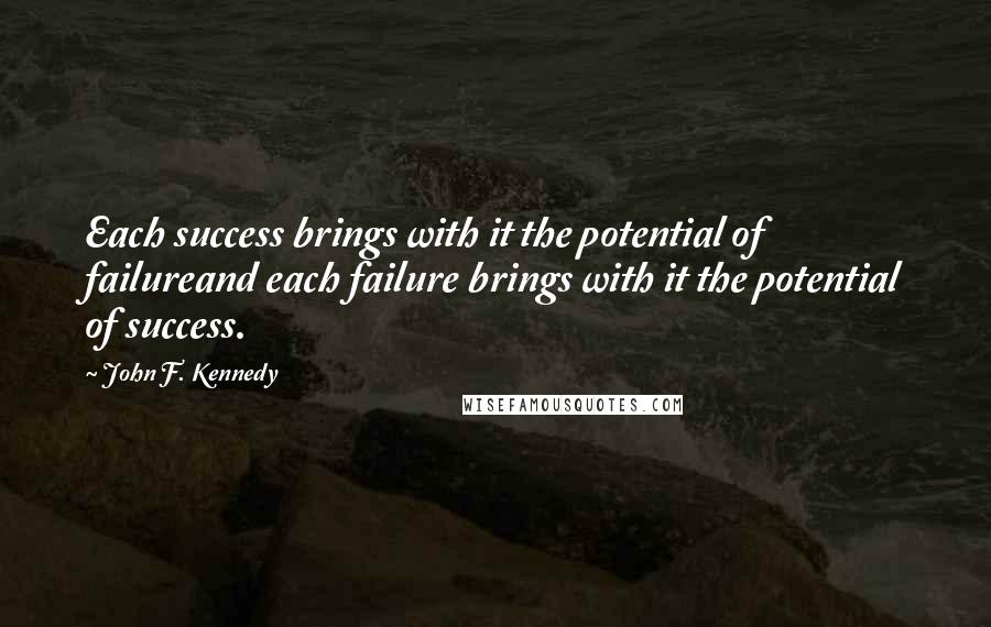 John F. Kennedy Quotes: Each success brings with it the potential of failureand each failure brings with it the potential of success.