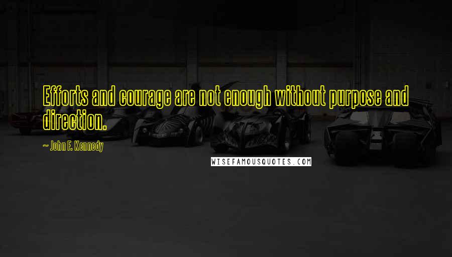 John F. Kennedy Quotes: Efforts and courage are not enough without purpose and direction.