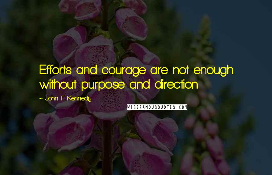 John F. Kennedy Quotes: Efforts and courage are not enough without purpose and direction.