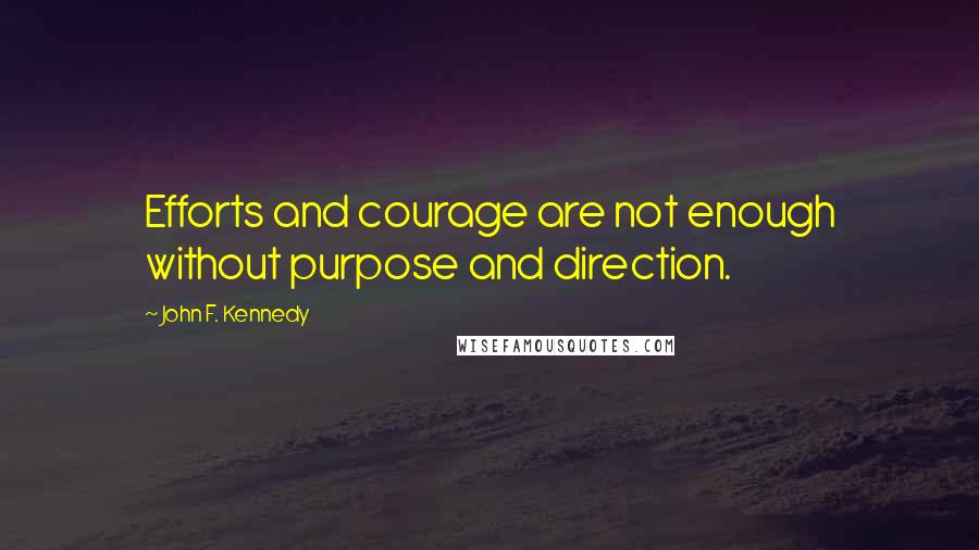 John F. Kennedy Quotes: Efforts and courage are not enough without purpose and direction.