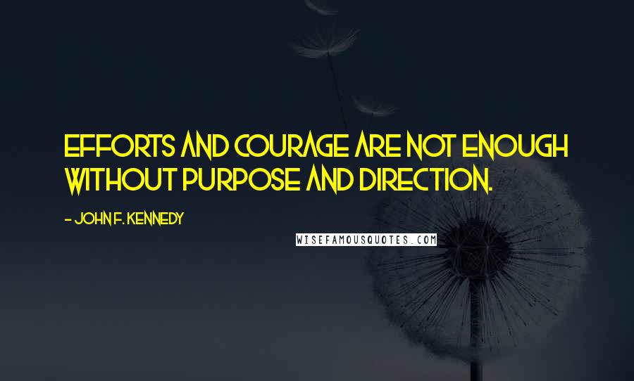 John F. Kennedy Quotes: Efforts and courage are not enough without purpose and direction.