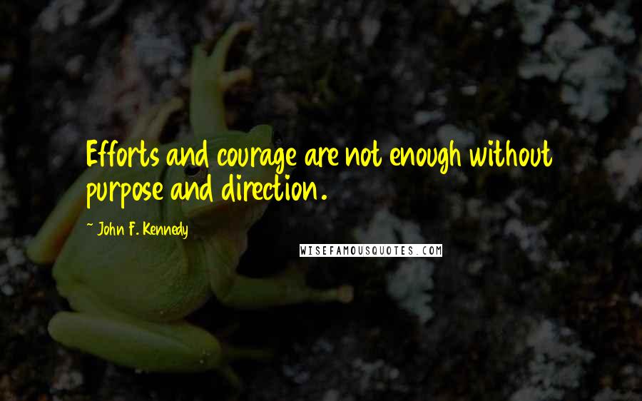 John F. Kennedy Quotes: Efforts and courage are not enough without purpose and direction.