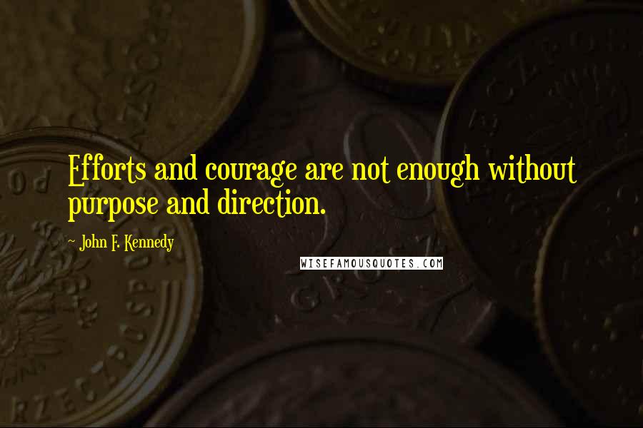 John F. Kennedy Quotes: Efforts and courage are not enough without purpose and direction.