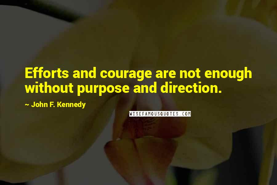 John F. Kennedy Quotes: Efforts and courage are not enough without purpose and direction.