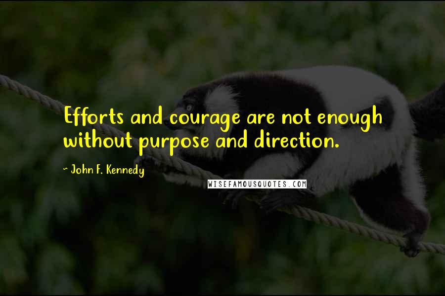 John F. Kennedy Quotes: Efforts and courage are not enough without purpose and direction.