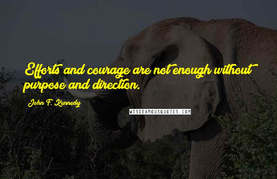 John F. Kennedy Quotes: Efforts and courage are not enough without purpose and direction.