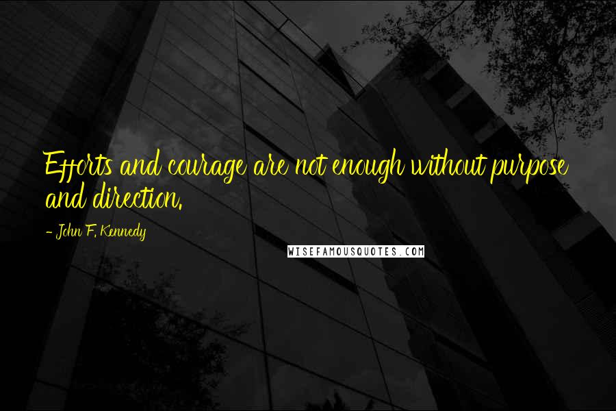 John F. Kennedy Quotes: Efforts and courage are not enough without purpose and direction.