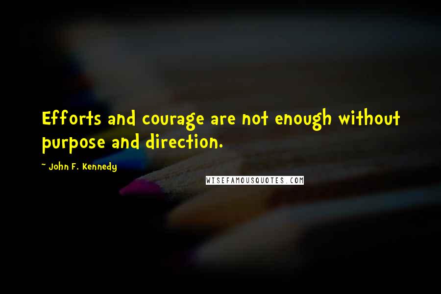 John F. Kennedy Quotes: Efforts and courage are not enough without purpose and direction.