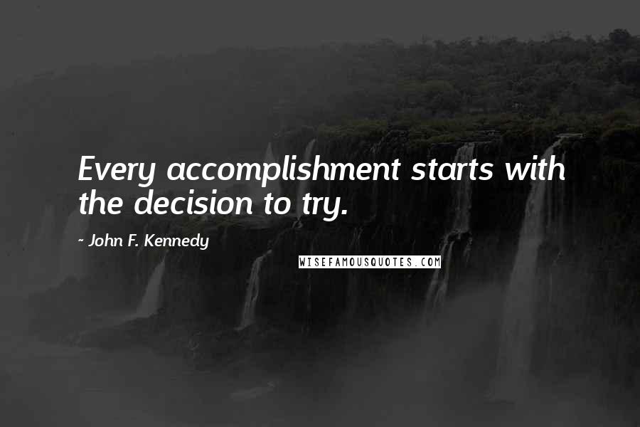 John F. Kennedy Quotes: Every accomplishment starts with the decision to try.