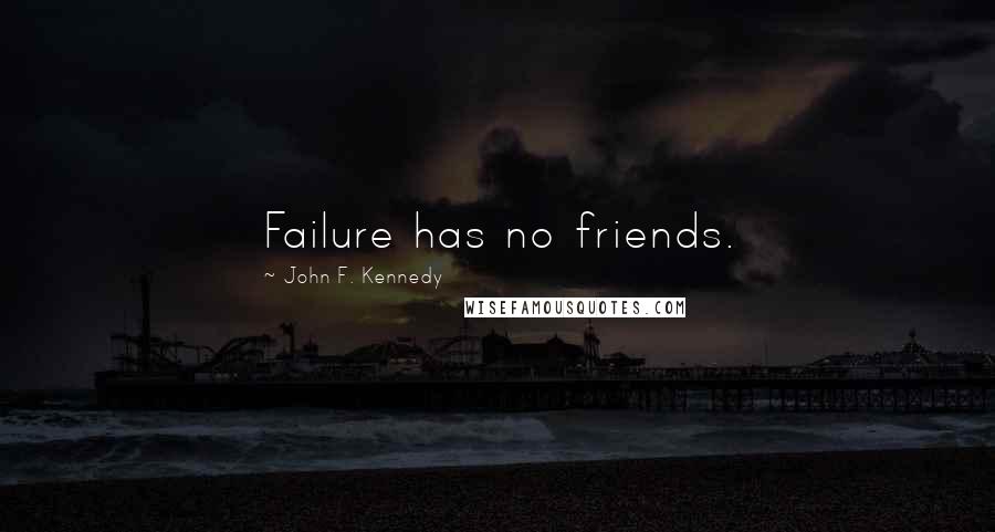 John F. Kennedy Quotes: Failure has no friends.