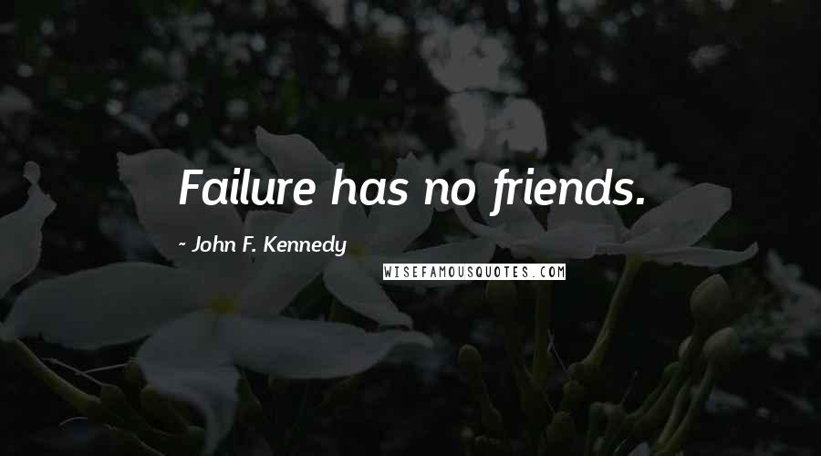 John F. Kennedy Quotes: Failure has no friends.