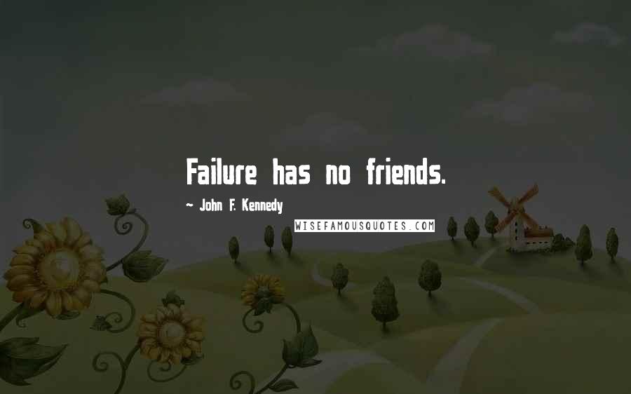 John F. Kennedy Quotes: Failure has no friends.