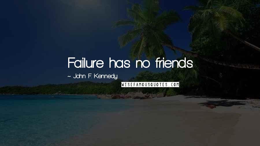 John F. Kennedy Quotes: Failure has no friends.