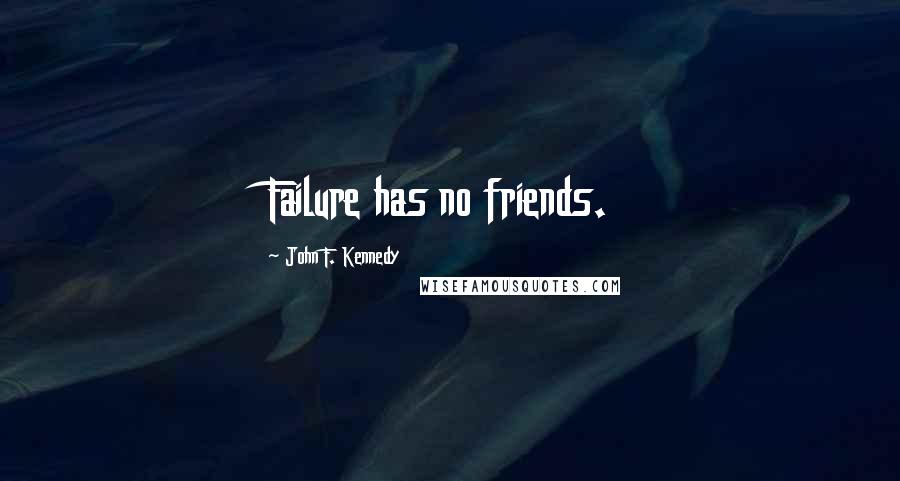 John F. Kennedy Quotes: Failure has no friends.