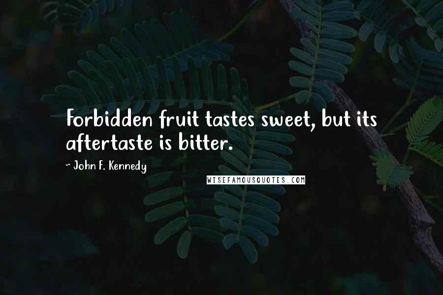 John F. Kennedy Quotes: Forbidden fruit tastes sweet, but its aftertaste is bitter.