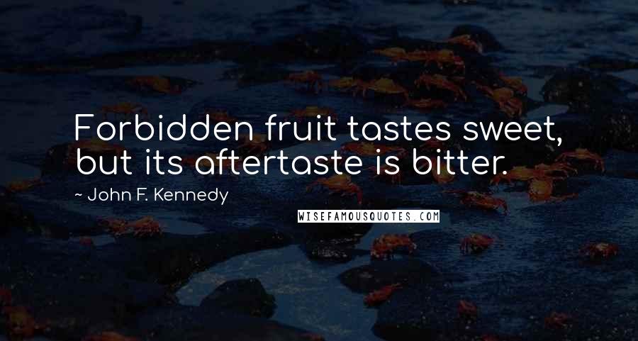 John F. Kennedy Quotes: Forbidden fruit tastes sweet, but its aftertaste is bitter.