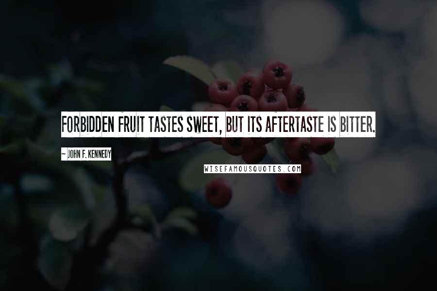 John F. Kennedy Quotes: Forbidden fruit tastes sweet, but its aftertaste is bitter.