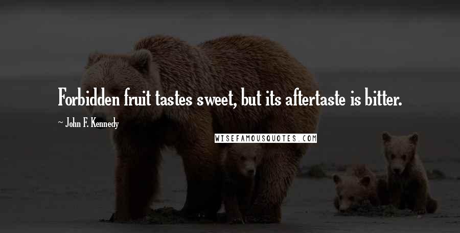 John F. Kennedy Quotes: Forbidden fruit tastes sweet, but its aftertaste is bitter.