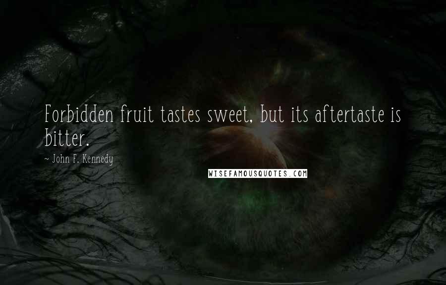 John F. Kennedy Quotes: Forbidden fruit tastes sweet, but its aftertaste is bitter.