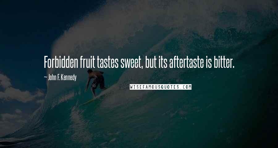 John F. Kennedy Quotes: Forbidden fruit tastes sweet, but its aftertaste is bitter.