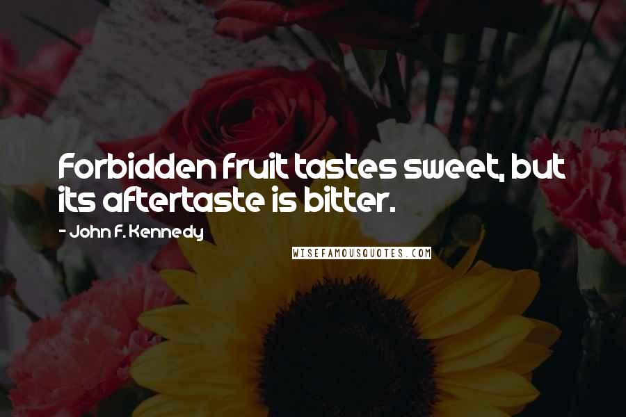 John F. Kennedy Quotes: Forbidden fruit tastes sweet, but its aftertaste is bitter.