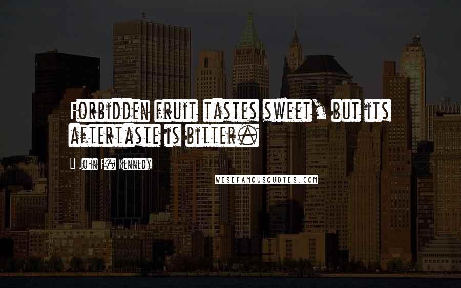 John F. Kennedy Quotes: Forbidden fruit tastes sweet, but its aftertaste is bitter.