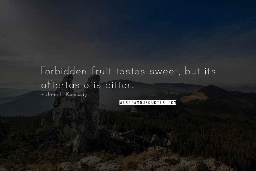 John F. Kennedy Quotes: Forbidden fruit tastes sweet, but its aftertaste is bitter.