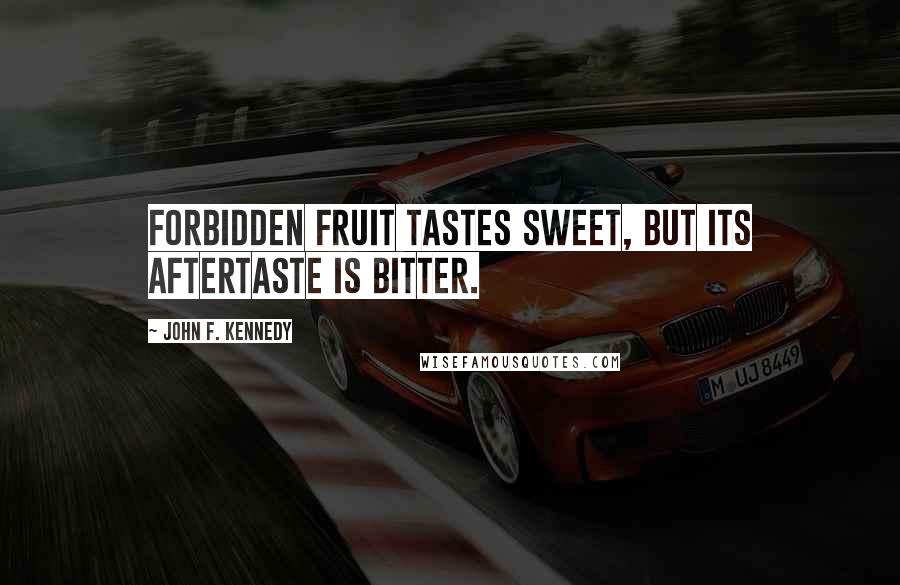 John F. Kennedy Quotes: Forbidden fruit tastes sweet, but its aftertaste is bitter.