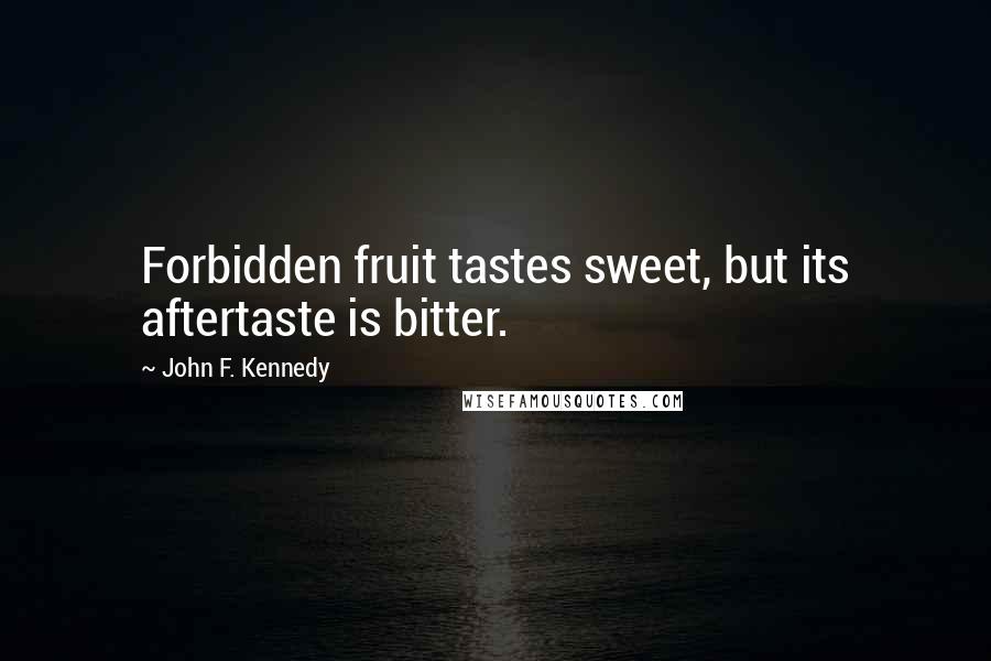 John F. Kennedy Quotes: Forbidden fruit tastes sweet, but its aftertaste is bitter.