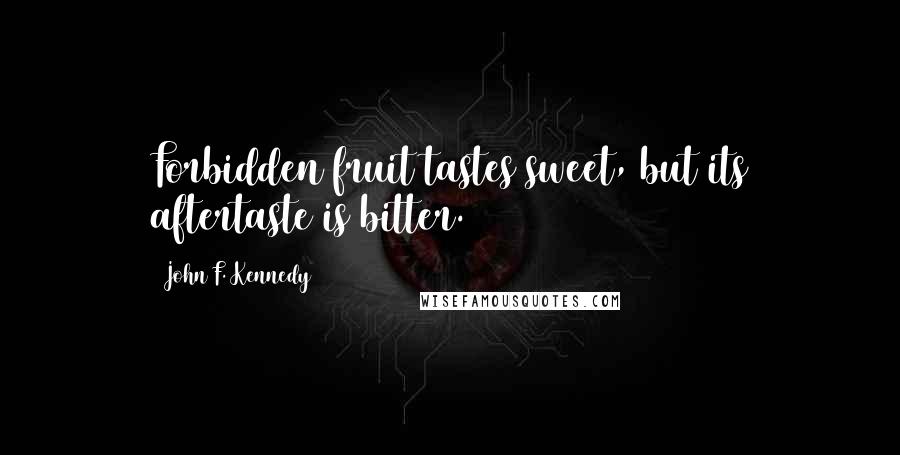 John F. Kennedy Quotes: Forbidden fruit tastes sweet, but its aftertaste is bitter.