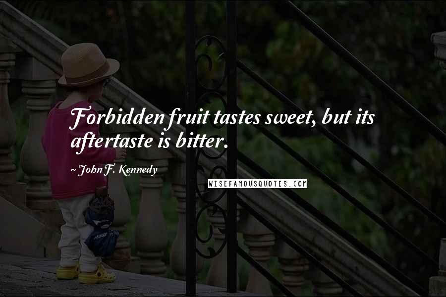 John F. Kennedy Quotes: Forbidden fruit tastes sweet, but its aftertaste is bitter.