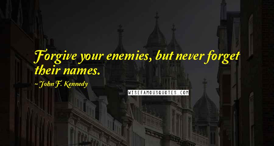 John F. Kennedy Quotes: Forgive your enemies, but never forget their names.