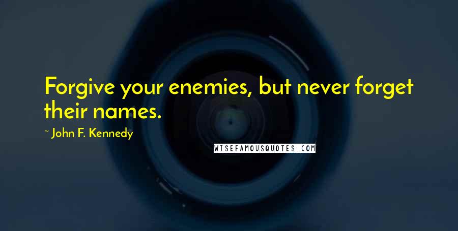 John F. Kennedy Quotes: Forgive your enemies, but never forget their names.