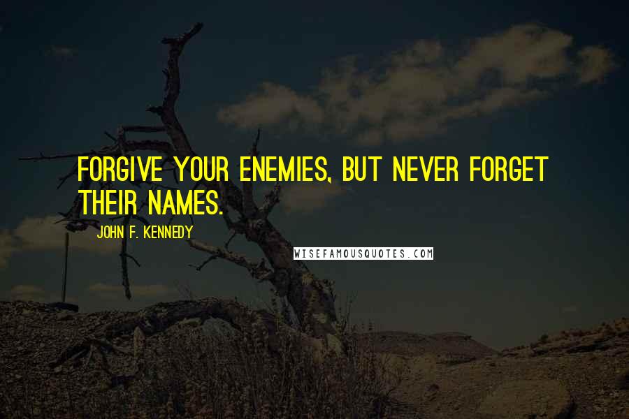 John F. Kennedy Quotes: Forgive your enemies, but never forget their names.